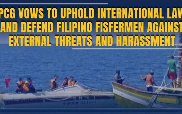 PCG Vows to Uphold International Law and Defend Filipino Fishermen Against External Threats and Harassment